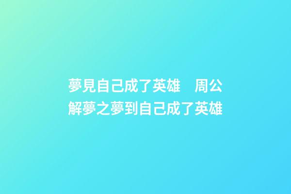 夢見自己成了英雄　周公解夢之夢到自己成了英雄